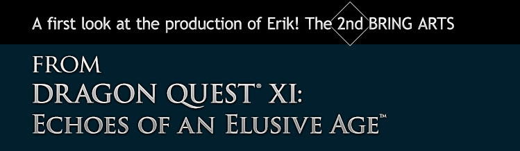 A first look at the production of Erik! The 2nd BRING ARTS from DRAGON QUEST® XI: Echoes of an Elusive Age™