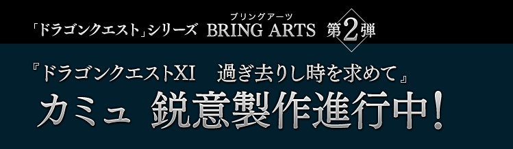 「ドラゴンクエスト」シリーズ BRING ARTS 第2弾　『ドラゴンクエストXI　過ぎ去りし時を求めて』 カミュ 鋭意製作進行中！