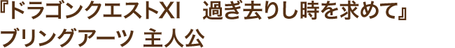 『ドラゴンクエストXI　過ぎ去りし時を求めて』ブリングアーツ 主人公