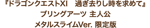 『ドラゴンクエストXI　過ぎ去りし時を求めて』ブリングアーツ 主人公 メタルスライムVer. 限定版