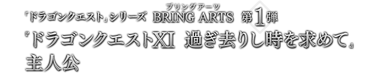 「ドラゴンクエスト」シリーズ BRING ARTS 第1弾　『ドラゴンクエストXI　過ぎ去りし時を求めて』 主人公