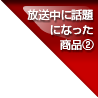 放送中に話題になった商品②